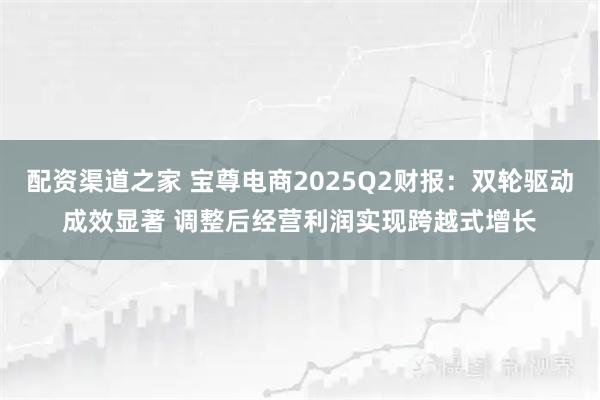 配资渠道之家 宝尊电商2025Q2财报：双轮驱动成效显著 调整后经营利润实现跨越式增长