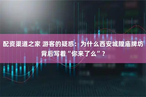 配资渠道之家 游客的疑惑：为什么西安城隍庙牌坊背后写着“你来了么”？