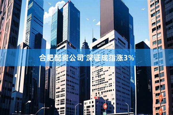 合肥配资公司 深证成指涨3%