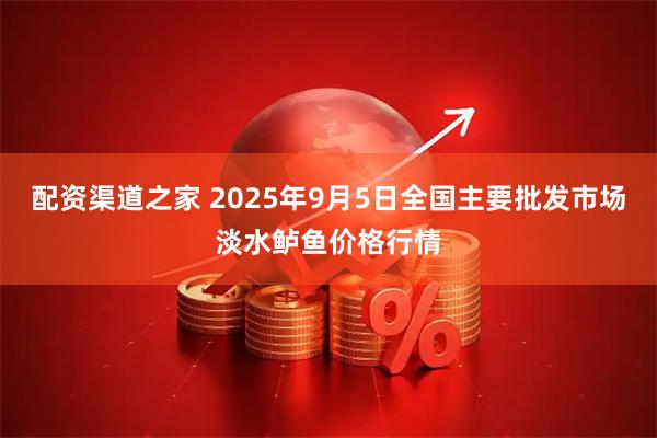配资渠道之家 2025年9月5日全国主要批发市场淡水鲈鱼价格行情