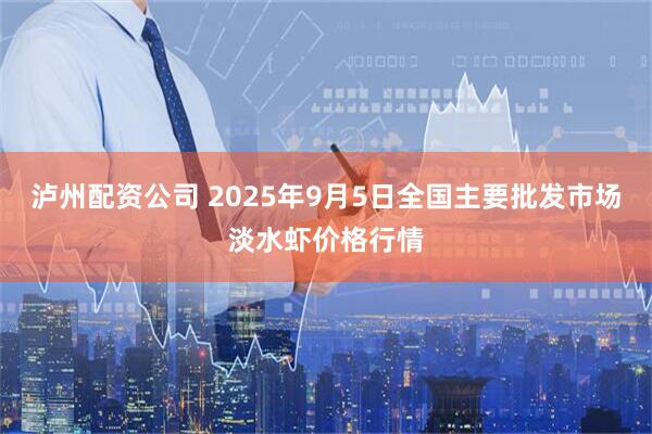 泸州配资公司 2025年9月5日全国主要批发市场淡水虾价格行情