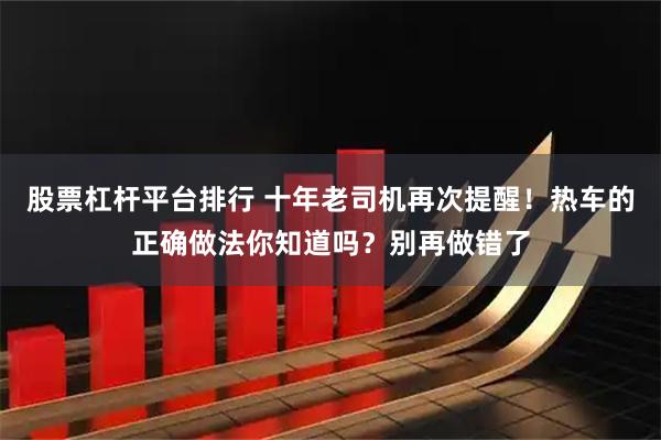 股票杠杆平台排行 十年老司机再次提醒！热车的正确做法你知道吗？别再做错了