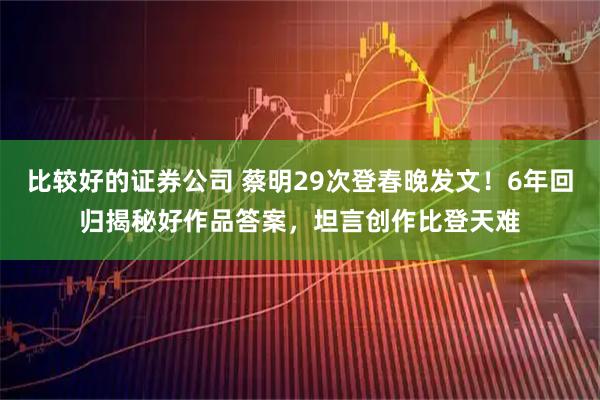 比较好的证券公司 蔡明29次登春晚发文！6年回归揭秘好作品答案，坦言创作比登天难