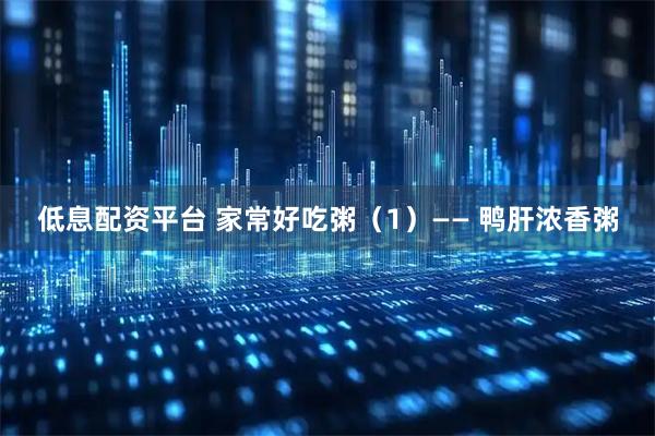 低息配资平台 家常好吃粥（1）—— 鸭肝浓香粥